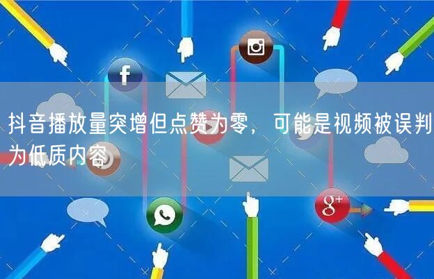 抖音播放量突增但点赞为零,可能是视频被误判为低质内容