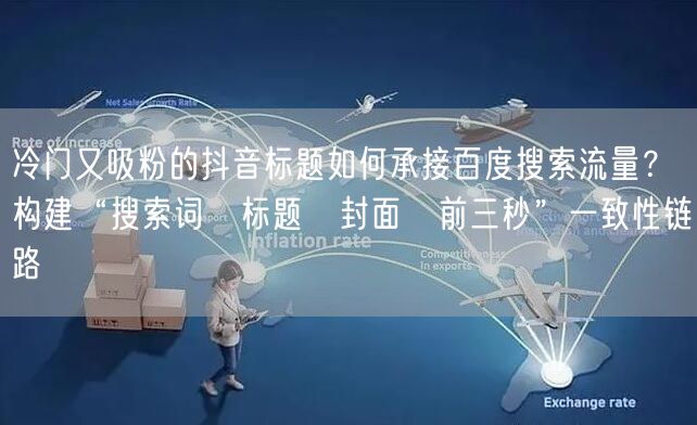 冷门又吸粉的抖音标题如何承接百度搜索流量?构建“搜索词→标题→封面→前三秒”一致