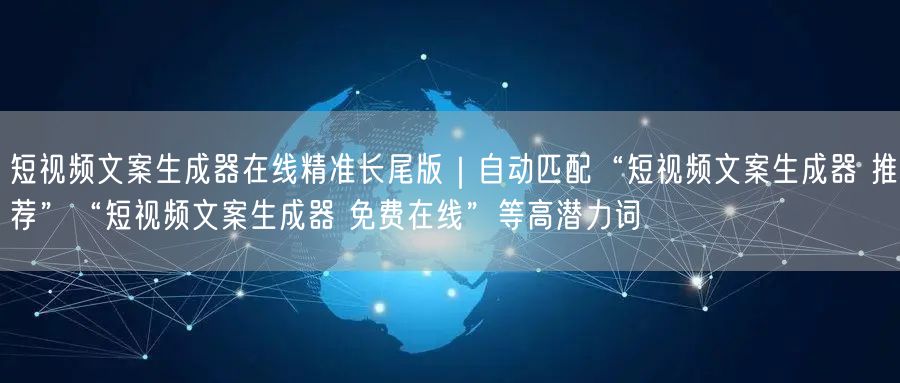 短视频文案生成器在线精准长尾版|自动匹配“短视频文案生成器 推荐”“短视频文案生