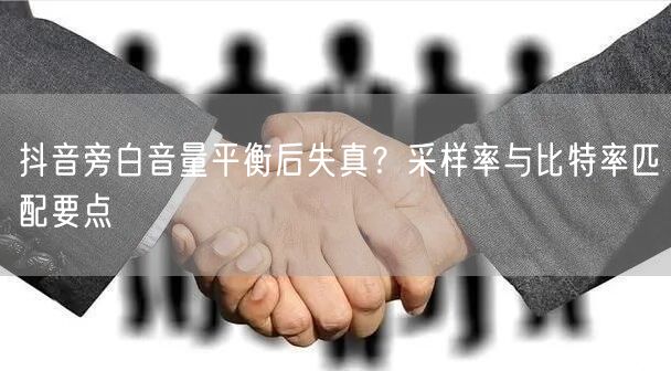 抖音旁白音量平衡后失真?采样率与比特率匹配要点