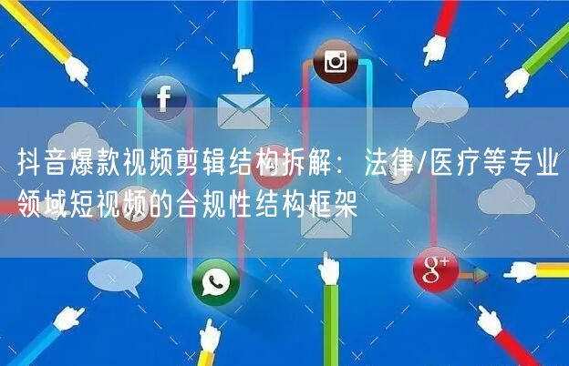 抖音爆款视频剪辑结构拆解:法律/医疗等专业领域短视频的合规性结构框架
