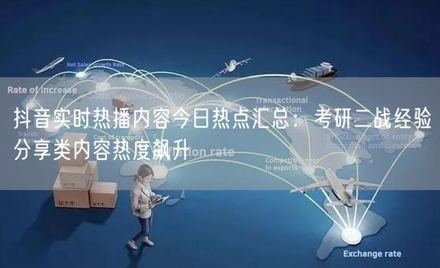抖音实时热播内容今日热点汇总:考研二战经验分享类内容热度飙升