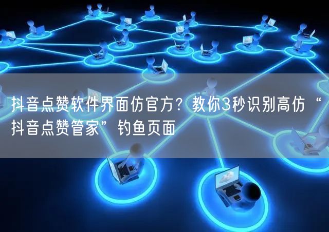 抖音点赞软件界面仿官方？教你3秒识别高仿“抖音点赞管家”钓鱼页面