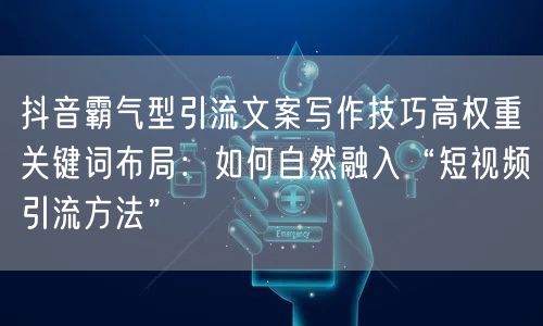 抖音霸气型引流文案写作技巧高权重关键词布局:如何自然融入“短视频引流方法”