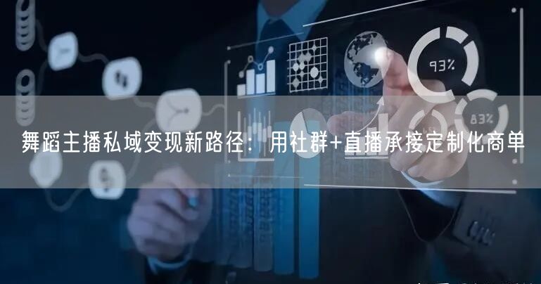 舞蹈主播私域变现新路径:用社群+直播承接定制化商单