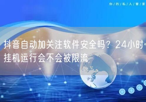 抖音自动加关注软件安全吗?24小时挂机运行会不会被限流