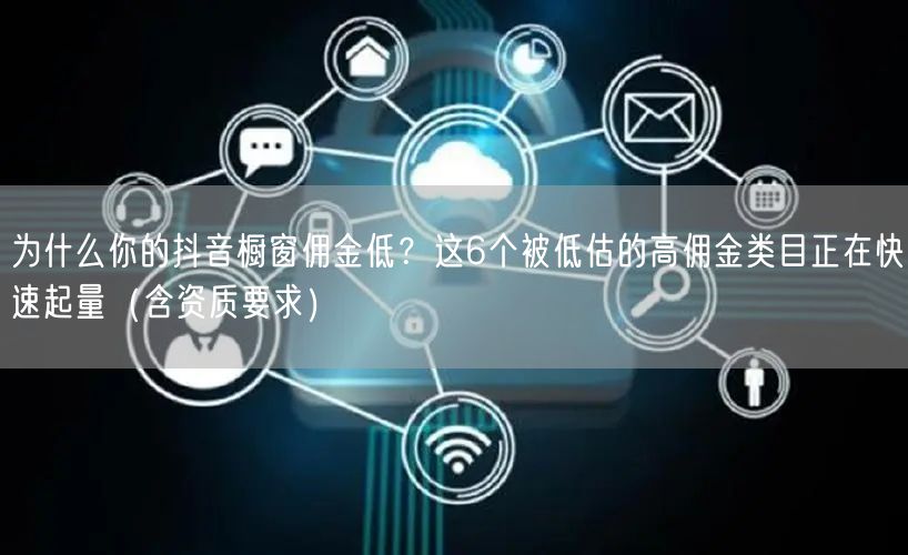 为什么你的抖音橱窗佣金低?这6个被低估的高佣金类目正在快速起量(含资质要求)
