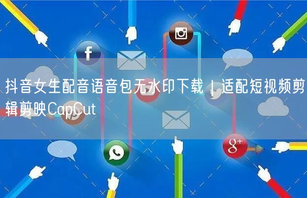 抖音女生配音语音包无水印下载|适配短视频剪辑剪映CapCut