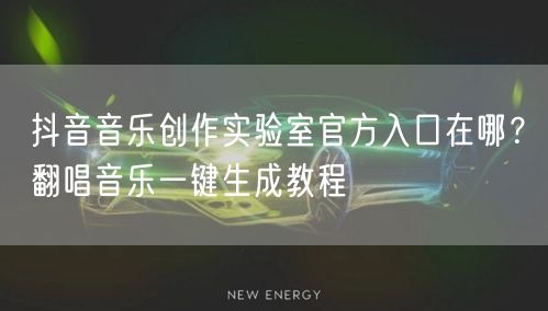 抖音音乐创作实验室官方入口在哪?翻唱音乐一键生成教程