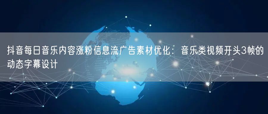 抖音每日音乐内容涨粉信息流广告素材优化:音乐类视频开头3帧的动态字幕设计