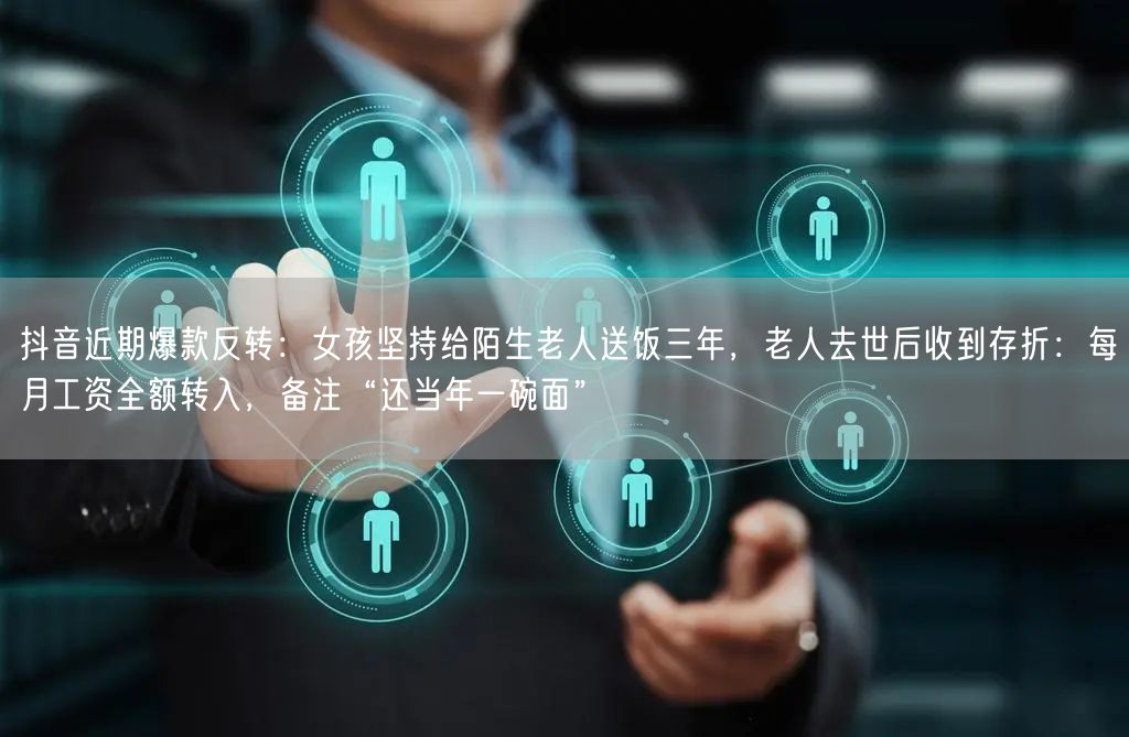 抖音近期爆款反转:女孩坚持给陌生老人送饭三年,老人去世后收到存折:每月工资全额转