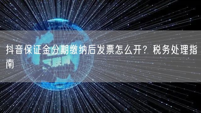 抖音保证金分期缴纳后发票怎么开?税务处理指南