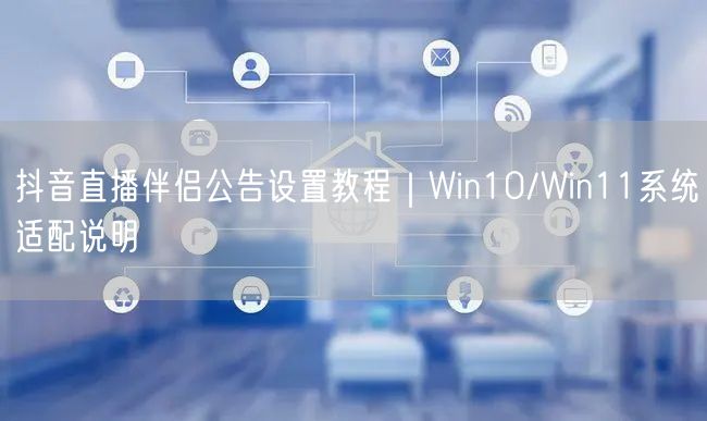 抖音直播伴侣公告设置教程|Win10/Win11系统适配说明