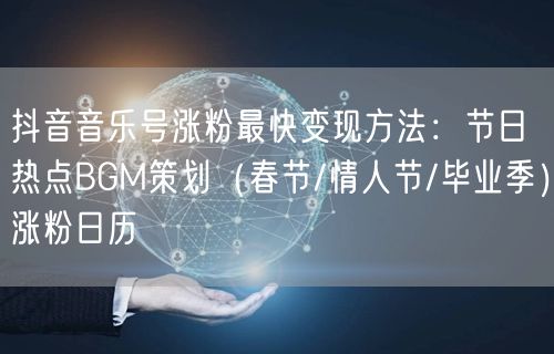 抖音音乐号涨粉最快变现方法:节日热点BGM策划(春节/情人节/毕业季)涨粉日历