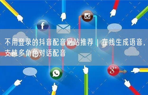 不用登录的抖音配音网站推荐|在线生成语音,支持多角色对话配音