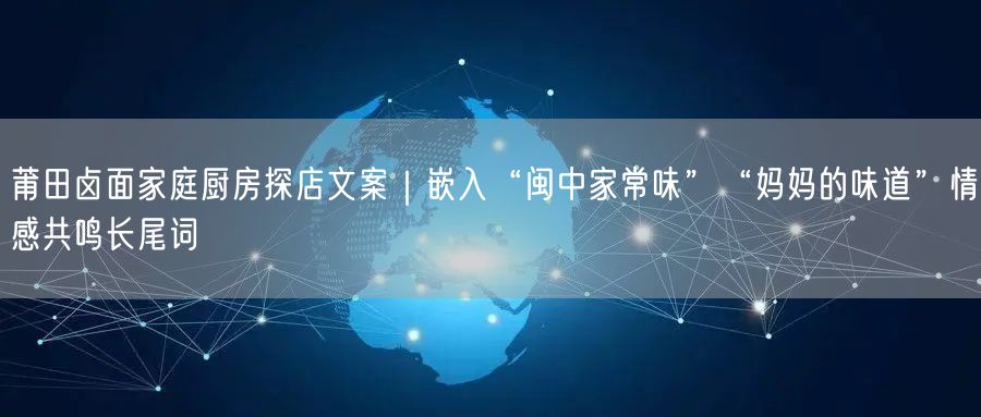 莆田卤面家庭厨房探店文案|嵌入“闽中家常味”“妈妈的味道”情感共鸣长尾词