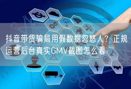 抖音带货骗局用假数据忽悠人?正规运营后台真实GMV截图怎么看