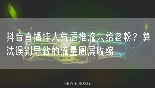 抖音直播挂人气后推流只给老粉?算法误判导致的流量圈层收缩