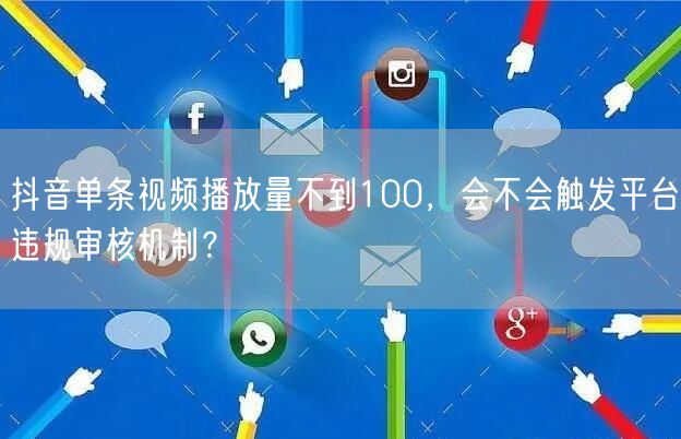 抖音单条视频播放量不到100,会不会触发平台违规审核机制?