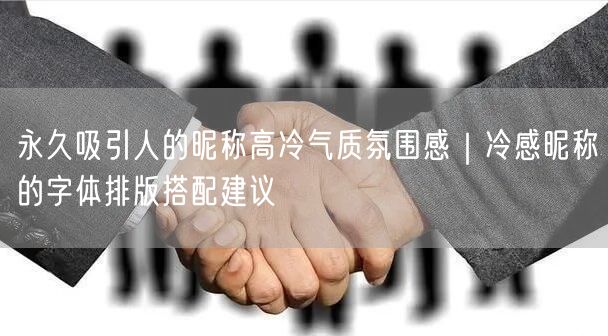 永久吸引人的昵称高冷气质氛围感|冷感昵称的字体排版搭配建议