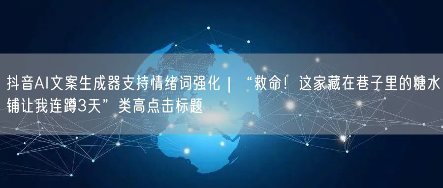 抖音AI文案生成器支持情绪词强化|“救命!这家藏在巷子里的糖水铺让我连蹲3天”类