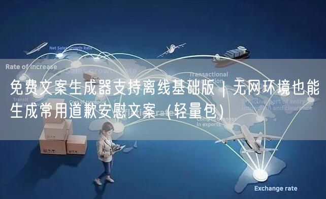 免费文案生成器支持离线基础版|无网环境也能生成常用道歉安慰文案(轻量包)
