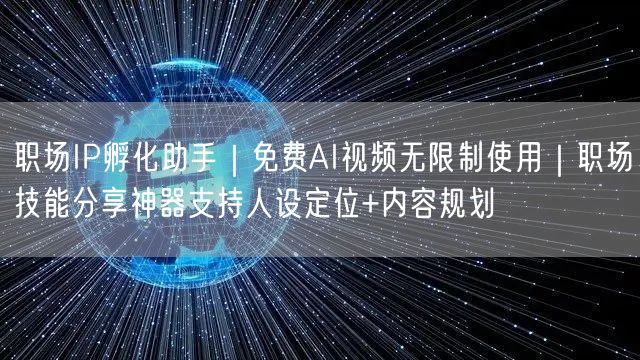 职场IP孵化助手|免费AI视频无限制使用|职场技能分享神器支持人设定位+内容规划