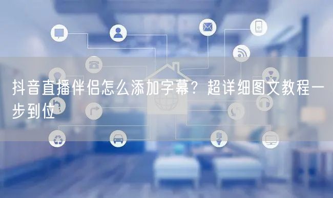 抖音直播伴侣怎么添加字幕?超详细图文教程一步到位