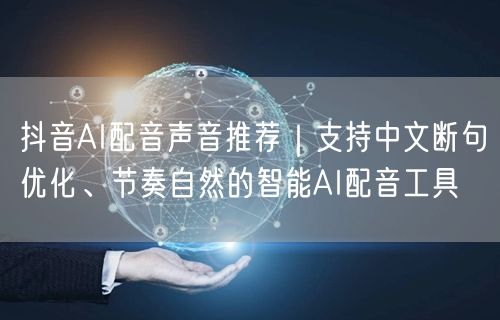 抖音AI配音声音推荐|支持中文断句优化、节奏自然的智能AI配音工具