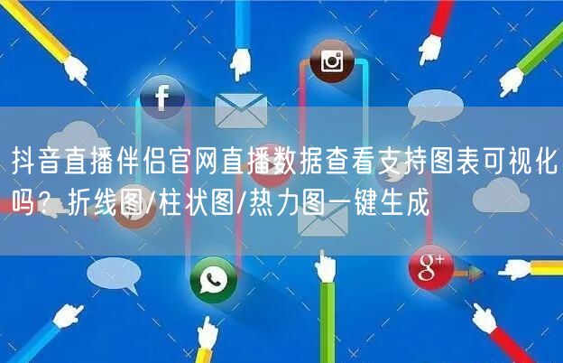 抖音直播伴侣官网直播数据查看支持图表可视化吗?折线图/柱状图/热力图一键生成
