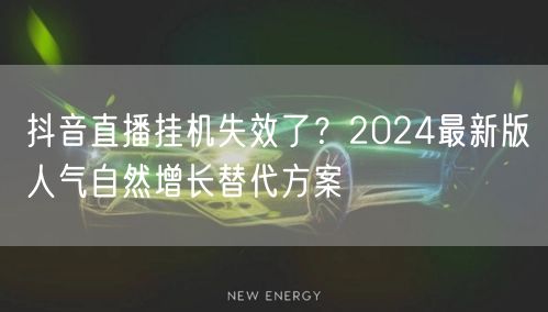 抖音直播挂机失效了?2024最新版人气自然增长替代方案