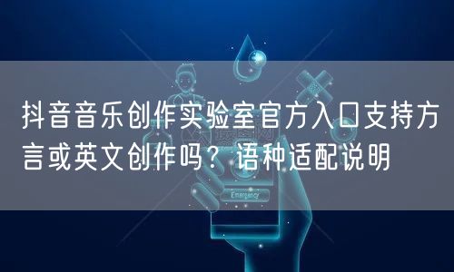抖音音乐创作实验室官方入口支持方言或英文创作吗?语种适配说明