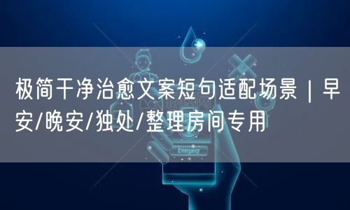 极简干净治愈文案短句适配场景|早安/晚安/独处/整理房间专用