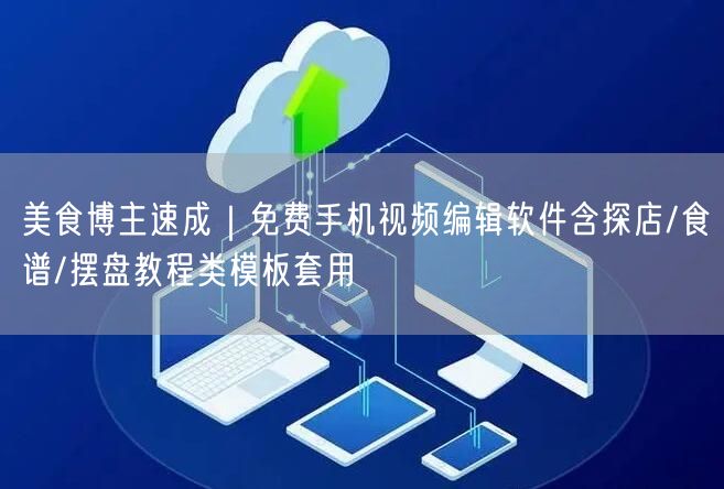 美食博主速成|免费手机视频编辑软件含探店/食谱/摆盘教程类模板套用