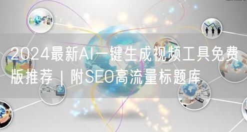 2024最新AI一键生成视频工具免费版推荐|附SEO高流量标题库