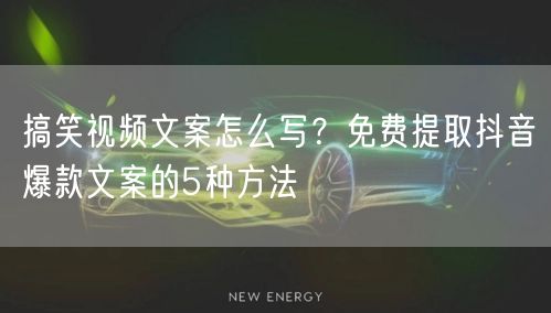 搞笑视频文案怎么写?免费提取抖音爆款文案的5种方法