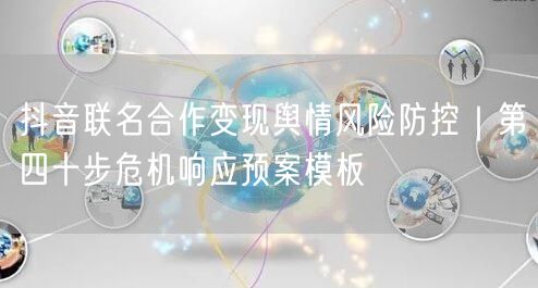 抖音联名合作变现舆情风险防控|第四十步危机响应预案模板