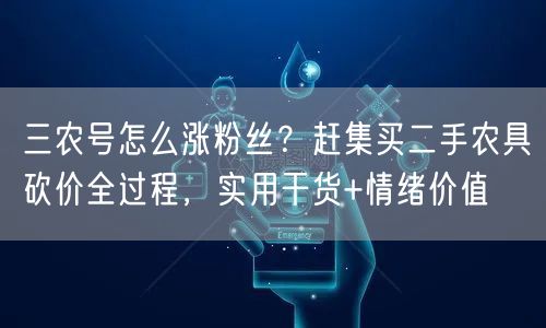 三农号怎么涨粉丝?赶集买二手农具砍价全过程,实用干货+情绪价值