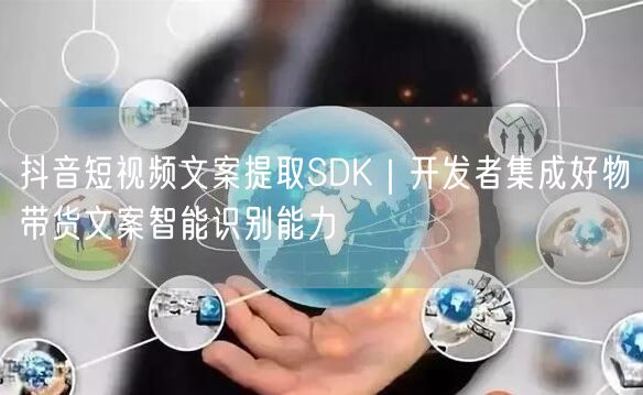抖音短视频文案提取SDK|开发者集成好物带货文案智能识别能力