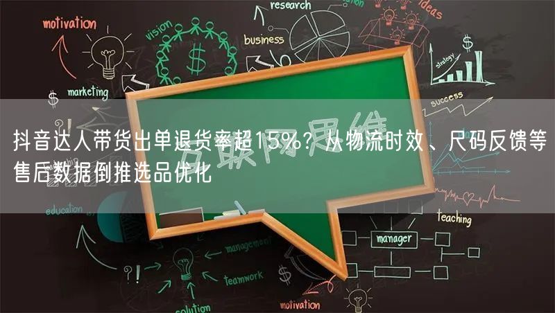 抖音达人带货出单退货率超15%?从物流时效、尺码反馈等售后数据倒推选品优化