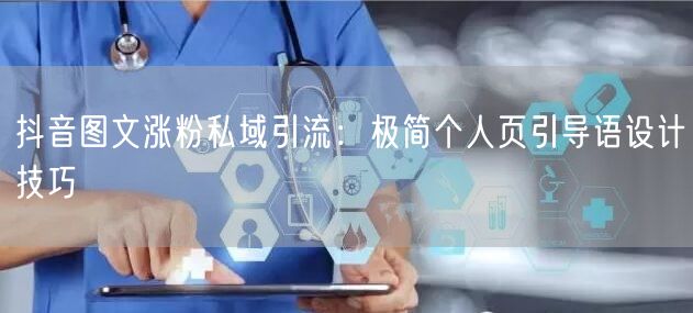 抖音图文涨粉私域引流：极简个人页引导语设计技巧