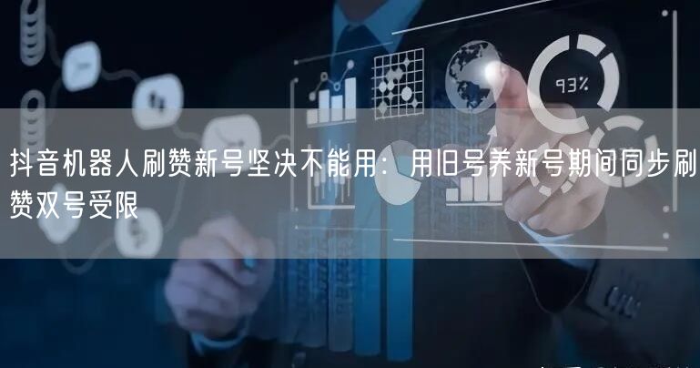 抖音机器人刷赞新号坚决不能用:用旧号养新号期间同步刷赞双号受限