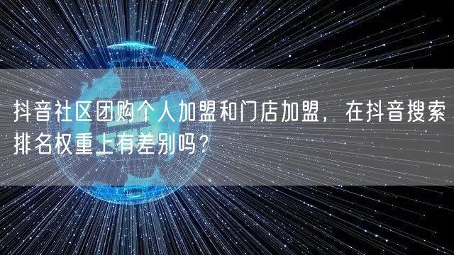抖音社区团购个人加盟和门店加盟,在抖音搜索排名权重上有差别吗?