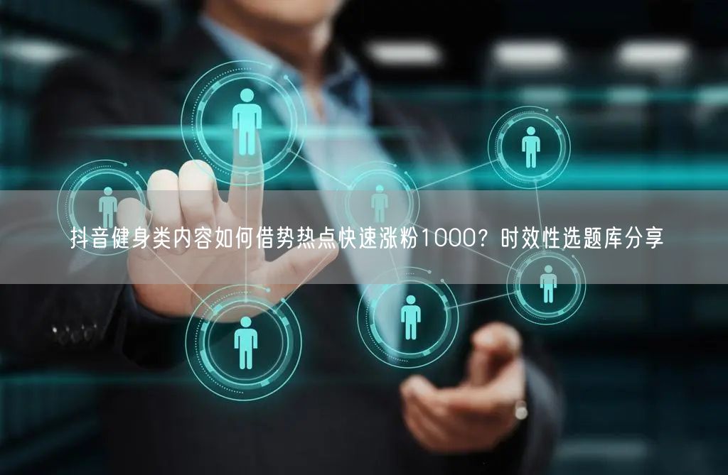 抖音健身类内容如何借势热点快速涨粉1000？时效性选题库分享