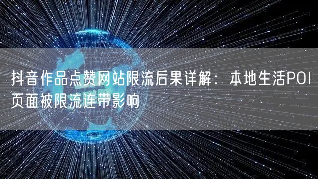 抖音作品点赞网站限流后果详解:本地生活POI页面被限流连带影响