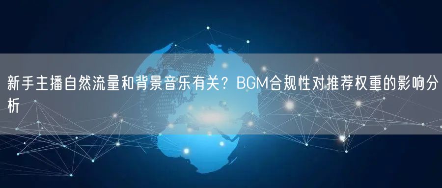 新手主播自然流量和背景音乐有关?BGM合规性对推荐权重的影响分析
