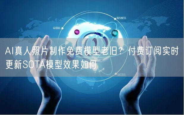 AI真人照片制作免费模型老旧?付费订阅实时更新SOTA模型效果如何