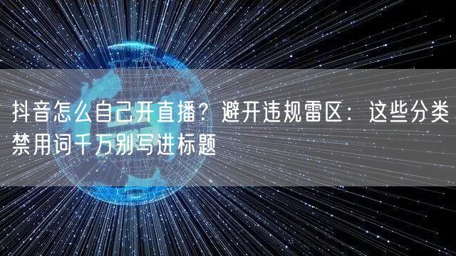 抖音怎么自己开直播?避开违规雷区:这些分类禁用词千万别写进标题