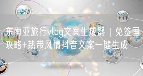东南亚旅行vlog文案生成器|免签国攻略+热带风情抖音文案一键生成