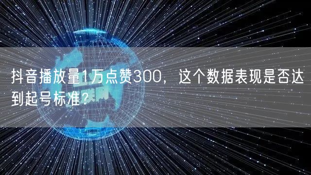抖音播放量1万点赞300,这个数据表现是否达到起号标准?